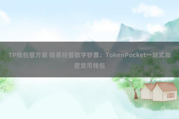 TP钱包官方版 轻易经管数字钞票：TokenPocket一站式加密货币钱包