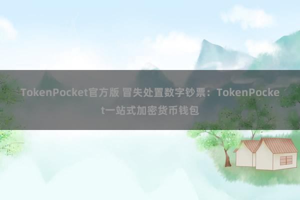 TokenPocket官方版 冒失处置数字钞票：TokenPocket一站式加密货币钱包