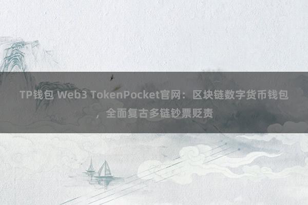 TP钱包 Web3 TokenPocket官网：区块链数字货币钱包，全面复古多链钞票贬责