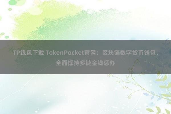 TP钱包下载 TokenPocket官网：区块链数字货币钱包，全面撑持多链金钱惩办