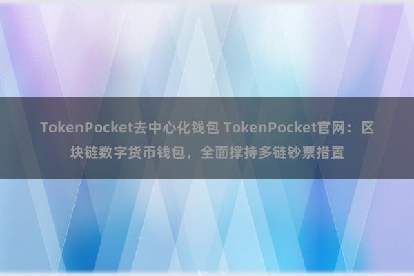 TokenPocket去中心化钱包 TokenPocket官网：区块链数字货币钱包，全面撑持多链钞票措置